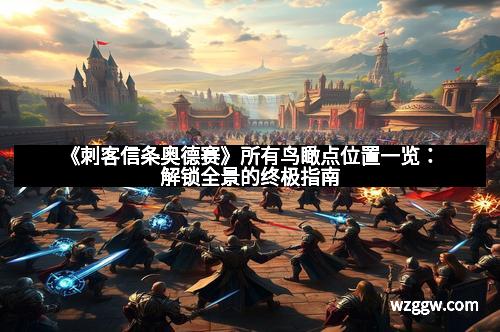 《刺客信条奥德赛》所有鸟瞰点位置一览：解锁全景的终极指南