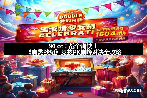 90.cc：战个痛快！《魔灵战纪》竞技PK巅峰对决全攻略